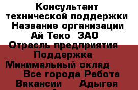 Консультант технической поддержки › Название организации ­ Ай-Теко, ЗАО › Отрасль предприятия ­ Поддержка › Минимальный оклад ­ 9 200 - Все города Работа » Вакансии   . Адыгея респ.,Адыгейск г.